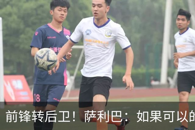 前锋转后卫！萨利巴：如果可以的话我会成为9号，每个赛季进30球